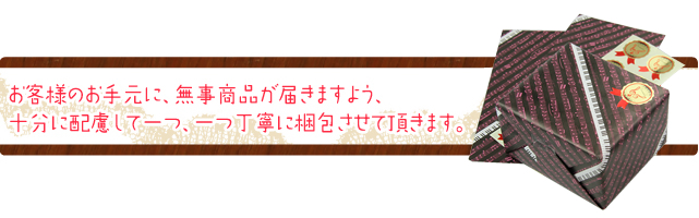 お客様のお手元に、無事商品が届きますよう、　十分に配慮して一つ、一つ丁寧に梱包させて頂きます。